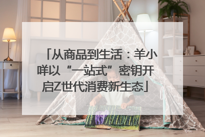 从商品到生活：羊小咩以“一站式”密钥开启Z世代消费新生态